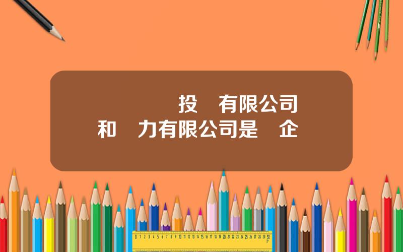 協郃風電投資有限公司 協和電力有限公司是國企嗎